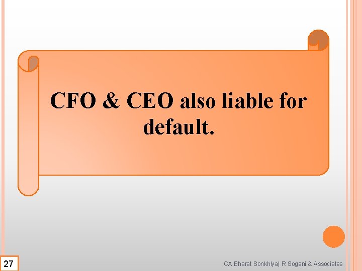 CFO & CEO also liable for default. 27 CA Bharat Sonkhiya| R Sogani & CFO & CEO also liable for default. 27 CA Bharat Sonkhiya| R Sogani &