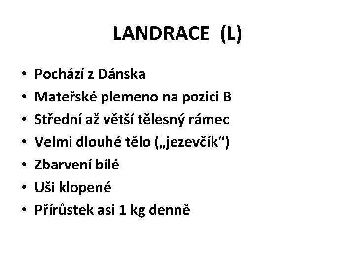 LANDRACE (L) • • Pochází z Dánska Mateřské plemeno na pozici B Střední až