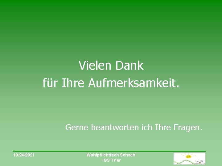 Vielen Dank für Ihre Aufmerksamkeit. Gerne beantworten ich Ihre Fragen. 10/24/2021 Wahlpflichtfach Schach IGS