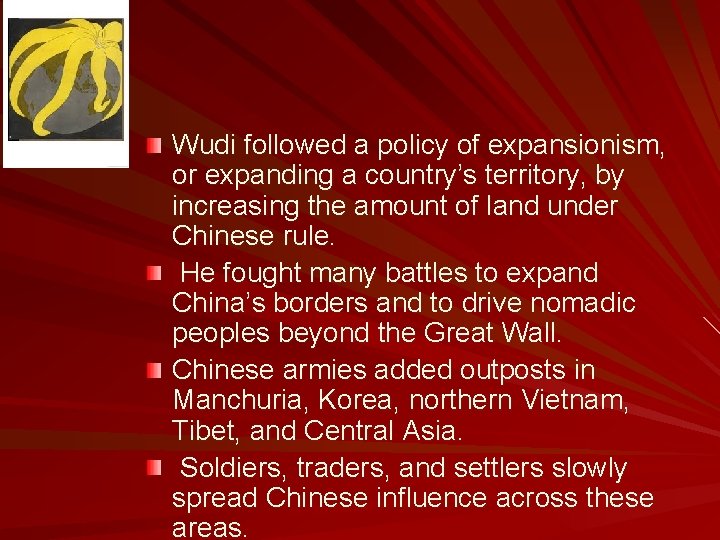 Wudi followed a policy of expansionism, or expanding a country’s territory, by increasing the