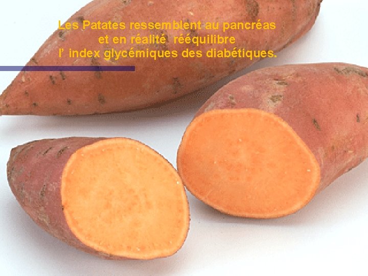 Les Patates ressemblent au pancréas et en réalité rééquilibre l’ index glycémiques diabétiques. 