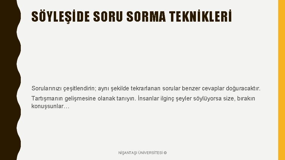 SÖYLEŞİDE SORU SORMA TEKNİKLERİ Sorularınızı çeşitlendirin; aynı şekilde tekrarlanan sorular benzer cevaplar doğuracaktır. Tartışmanın