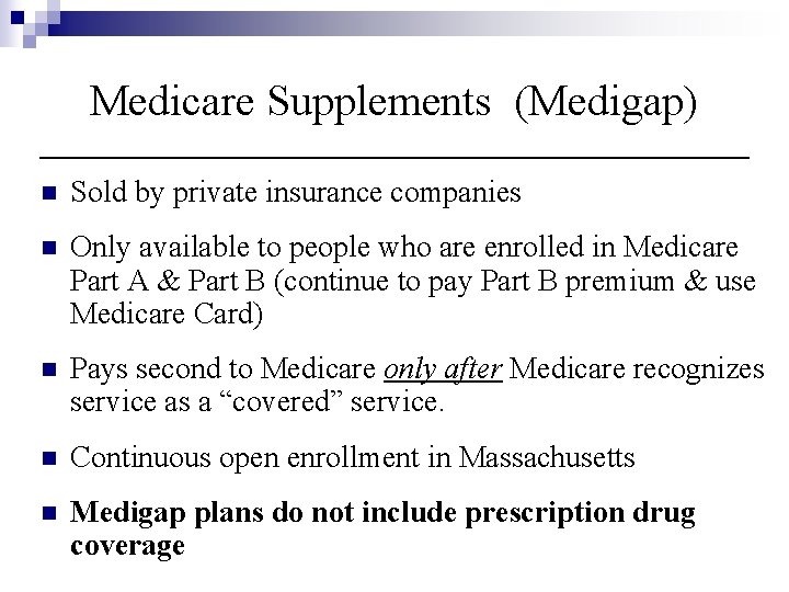 Medicare Supplements (Medigap) n Sold by private insurance companies n Only available to people