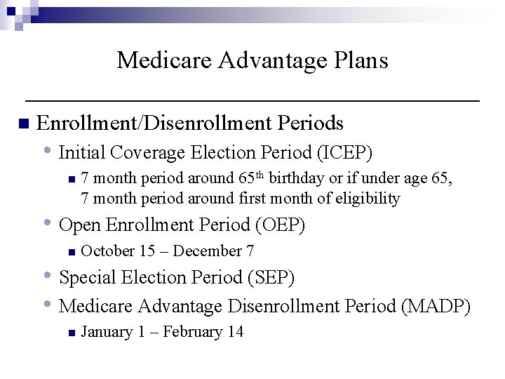 Medicare Advantage Plans n Enrollment/Disenrollment Periods • Initial Coverage Election Period (ICEP) n 7