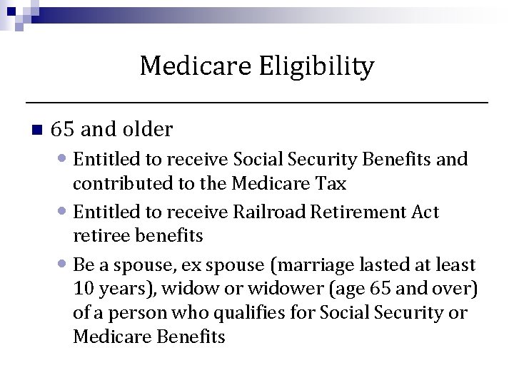 Medicare Eligibility n 65 and older • Entitled to receive Social Security Benefits and