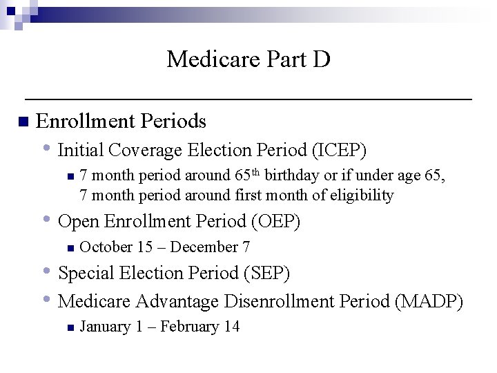 Medicare Part D n Enrollment Periods • Initial Coverage Election Period (ICEP) n 7