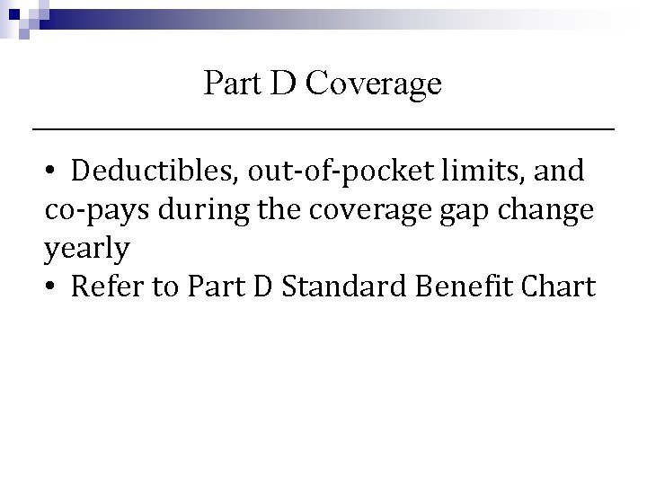 Part D Coverage • Deductibles, out-of-pocket limits, and co-pays during the coverage gap change