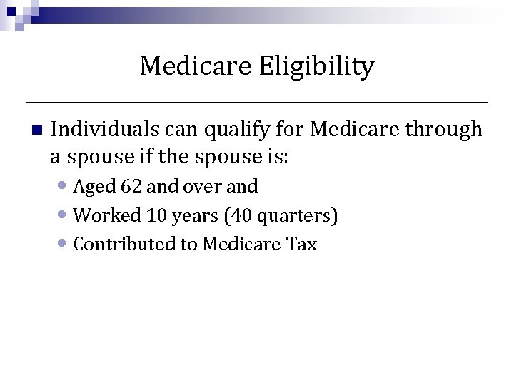 Medicare Eligibility n Individuals can qualify for Medicare through a spouse if the spouse