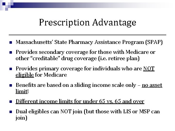 Prescription Advantage n Massachusetts’ State Pharmacy Assistance Program (SPAP) n Provides secondary coverage for