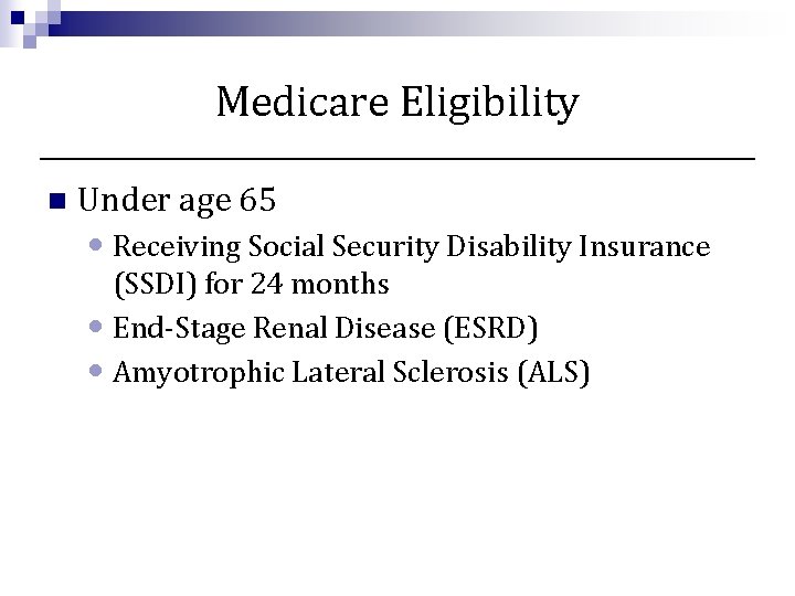 Medicare Eligibility n Under age 65 • Receiving Social Security Disability Insurance (SSDI) for