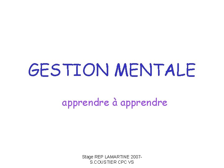 GESTION MENTALE apprendre à apprendre Stage REP LAMARTINE 2007 S. COUSTIER CPC VS 