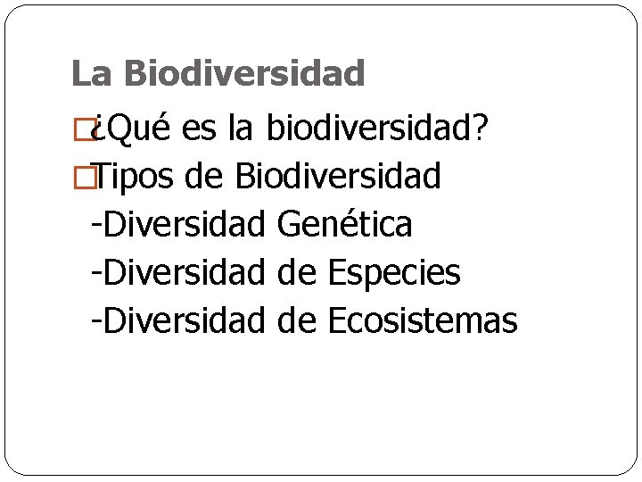 La Biodiversidad �¿Qué es la biodiversidad? �Tipos de Biodiversidad -Diversidad Genética -Diversidad de Especies