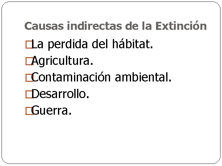 Causas indirectas de la Extinción �La perdida del hábitat. �Agricultura. �Contaminación ambiental. �Desarrollo. �Guerra.