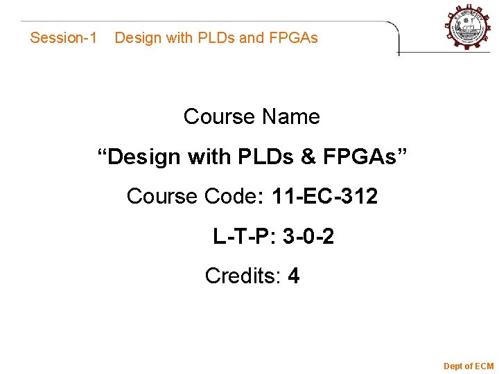 Session-1 Design with PLDs and FPGAs Course Name “Design with PLDs & FPGAs” Course