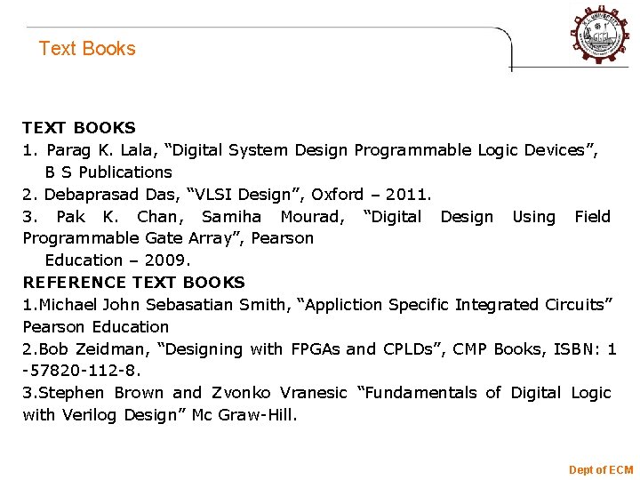 Text Books TEXT BOOKS 1. Parag K. Lala, “Digital System Design Programmable Logic Devices”,