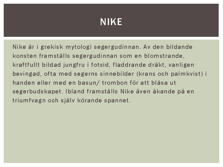 NIKE Nike är i grekisk mytologi segergudinnan. Av den bildande konsten framställs segergudinnan som