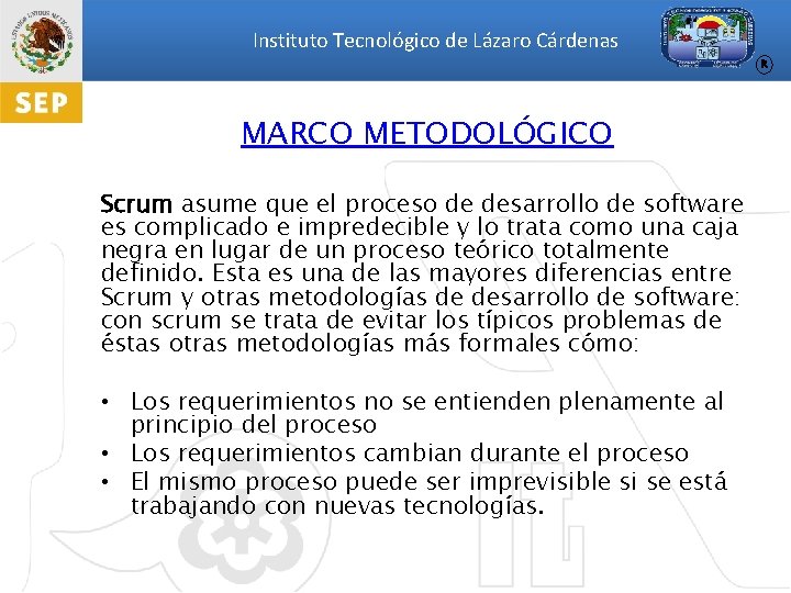 Instituto Tecnológico de Lázaro Cárdenas R MARCO METODOLÓGICO Scrum asume que el proceso de