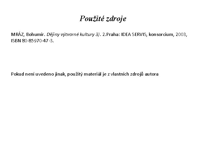 Použité zdroje MRÁZ, Bohumír. Dějiny výtvarné kultury 3). 2. Praha: IDEA SERVIS, konsorcium, 2003,