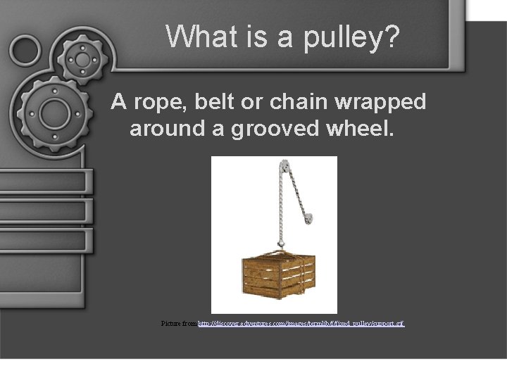 What is a pulley? A rope, belt or chain wrapped around a grooved wheel.