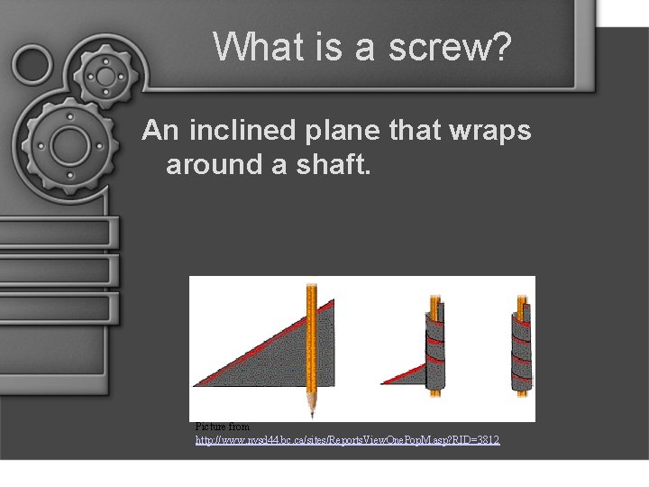 What is a screw? An inclined plane that wraps around a shaft. Picture from