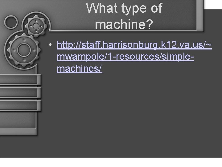 What type of machine? • http: //staff. harrisonburg. k 12. va. us/~ mwampole/1 -resources/simplemachines/