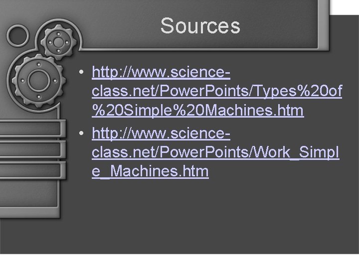 Sources • http: //www. scienceclass. net/Power. Points/Types%20 of %20 Simple%20 Machines. htm • http: