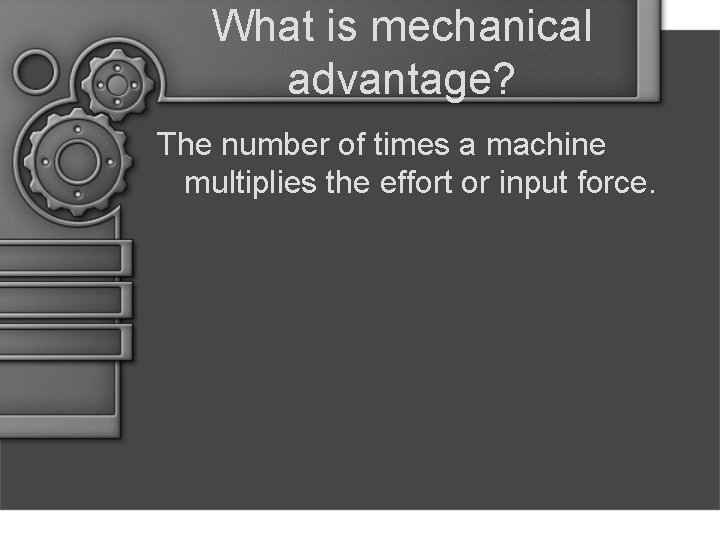 What is mechanical advantage? The number of times a machine multiplies the effort or