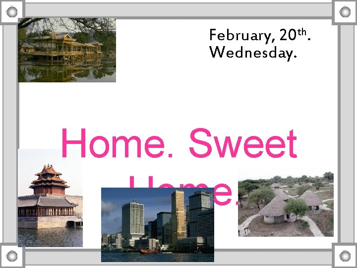 February, 20 th. Wednesday. Home. Sweet Home. 