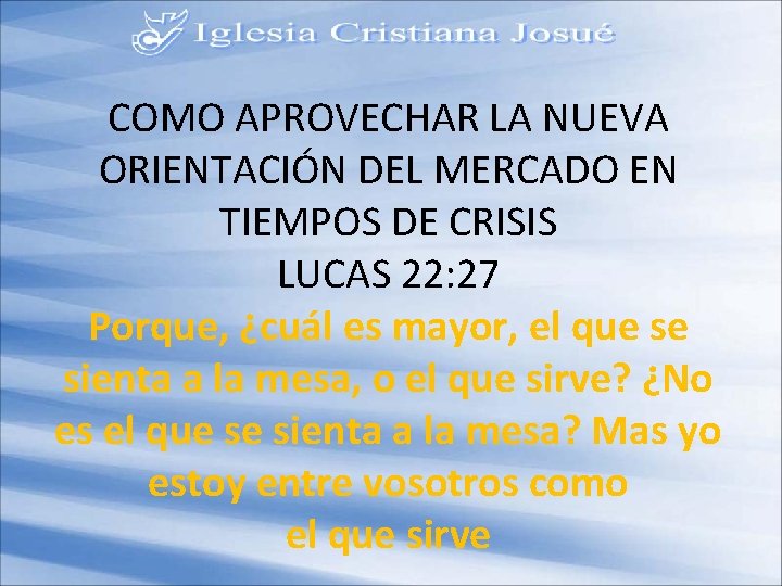 COMO APROVECHAR LA NUEVA ORIENTACIÓN DEL MERCADO EN TIEMPOS DE CRISIS LUCAS 22: 27