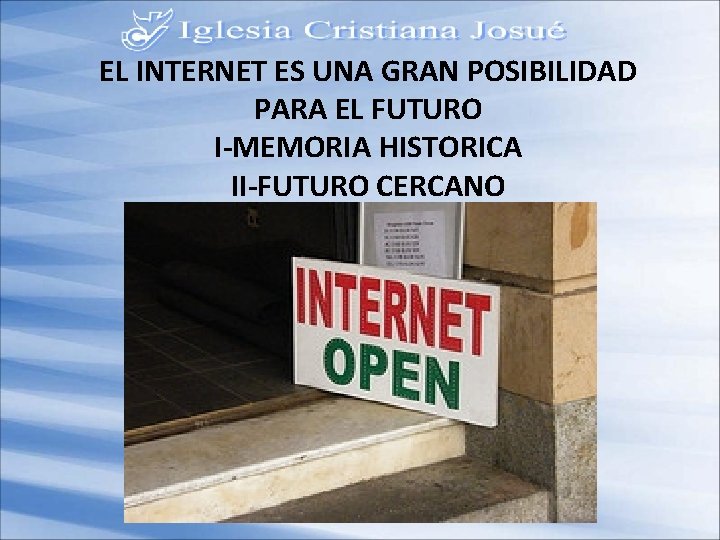 EL INTERNET ES UNA GRAN POSIBILIDAD PARA EL FUTURO I-MEMORIA HISTORICA II-FUTURO CERCANO 