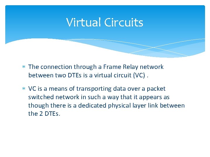 Virtual Circuits The connection through a Frame Relay network between two DTEs is a