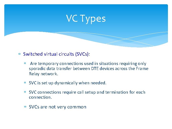 VC Types Switched virtual circuits (SVCs): Are temporary connections used in situations requiring only