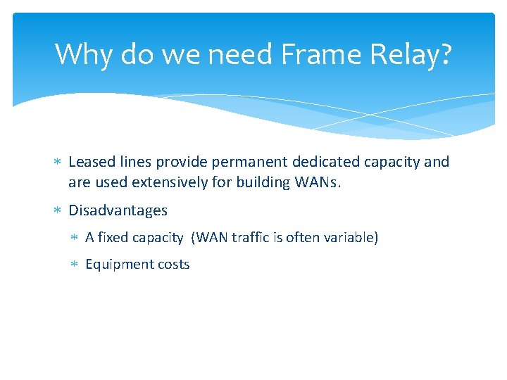 Why do we need Frame Relay? Leased lines provide permanent dedicated capacity and are