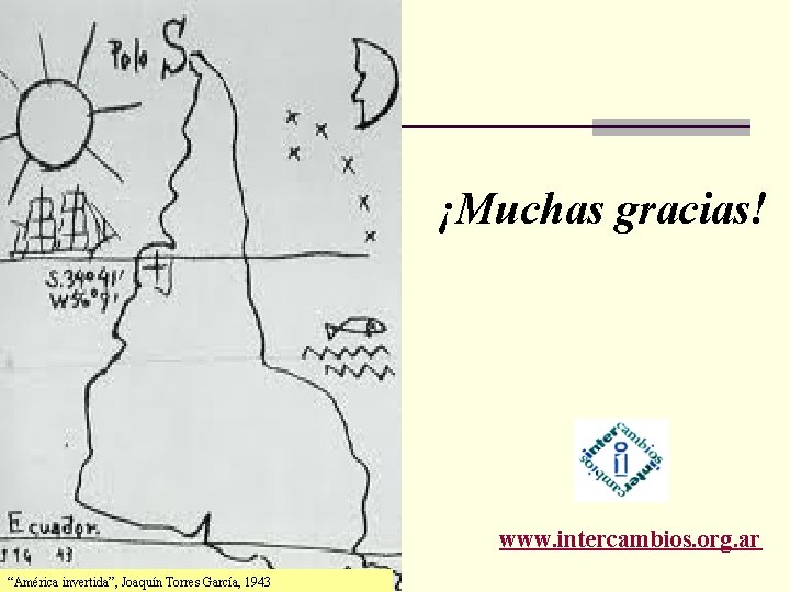 ¡Muchas gracias! www. intercambios. org. ar “América invertida”, Joaquín Torres García, 1943 