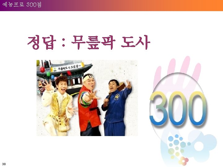 Welcome to Unilever 예능프로 300점 정답 : 무릎팍 도사 38 