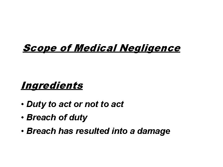 Scope of Medical Negligence Ingredients • Duty to act or not to act •