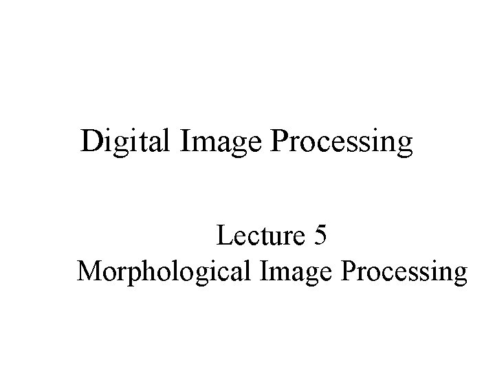 Digital Image Processing Lecture 5 Morphological Image Processing 