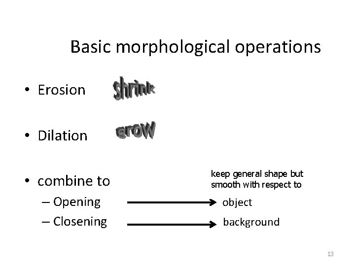 Basic morphological operations • Erosion • Dilation • combine to – Opening – Closening