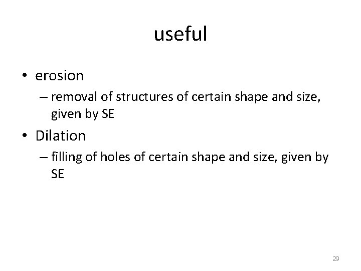 useful • erosion – removal of structures of certain shape and size, given by