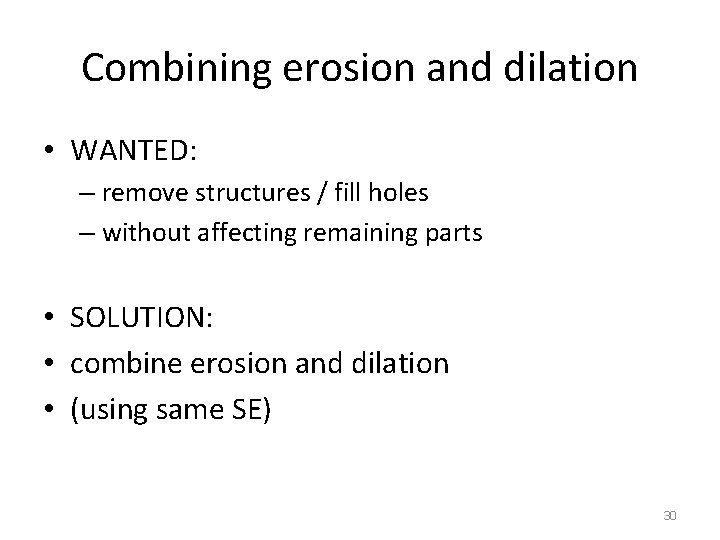 Combining erosion and dilation • WANTED: – remove structures / fill holes – without