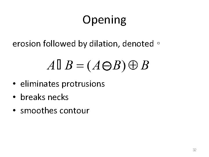 Opening erosion followed by dilation, denoted ∘ • eliminates protrusions • breaks necks •