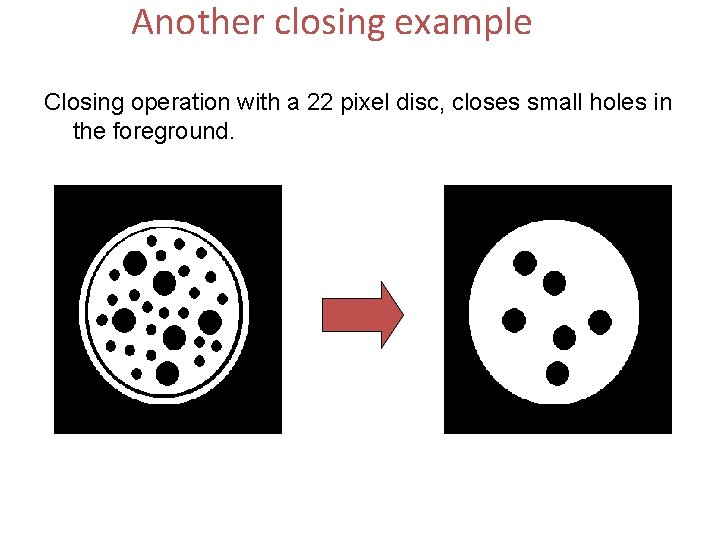 Another closing example Closing operation with a 22 pixel disc, closes small holes in