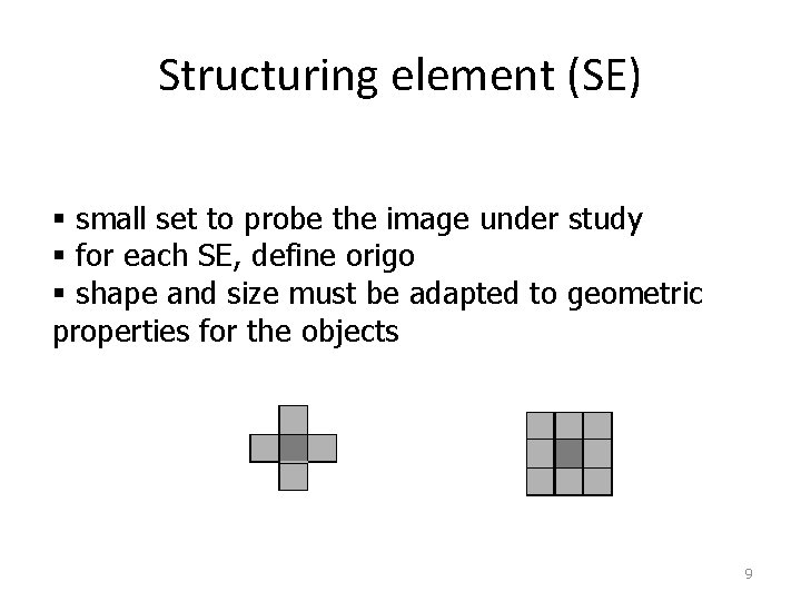 Structuring element (SE) § small set to probe the image under study § for