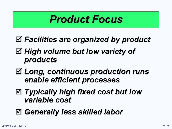 Product Focus þ Facilities are organized by product þ High volume but low variety
