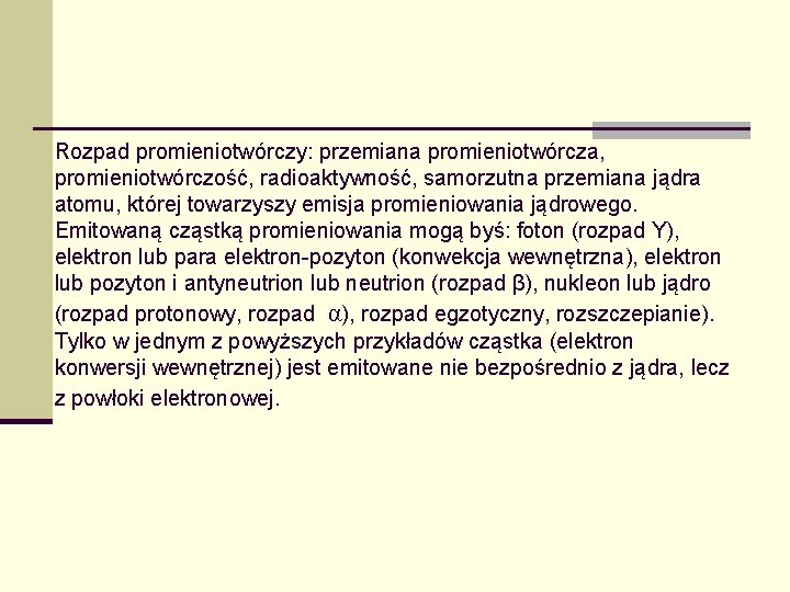 Rozpad promieniotwórczy: przemiana promieniotwórcza, promieniotwórczość, radioaktywność, samorzutna przemiana jądra atomu, której towarzyszy emisja promieniowania