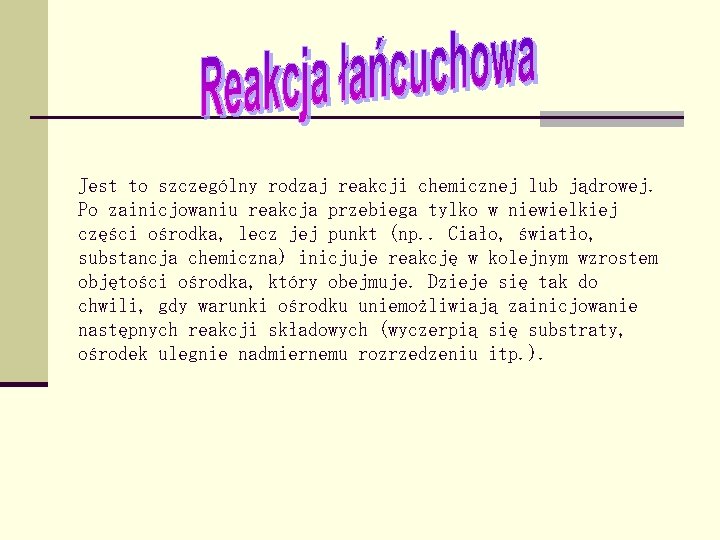 Jest to szczególny rodzaj reakcji chemicznej lub jądrowej. Po zainicjowaniu reakcja przebiega tylko w