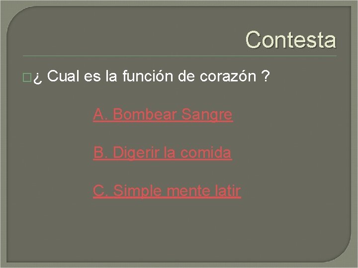 Contesta �¿ Cual es la función de corazón ? A. Bombear Sangre B. Digerir