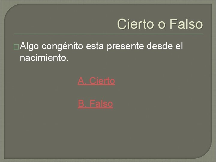 Cierto o Falso �Algo congénito esta presente desde el nacimiento. A. Cierto B. Falso