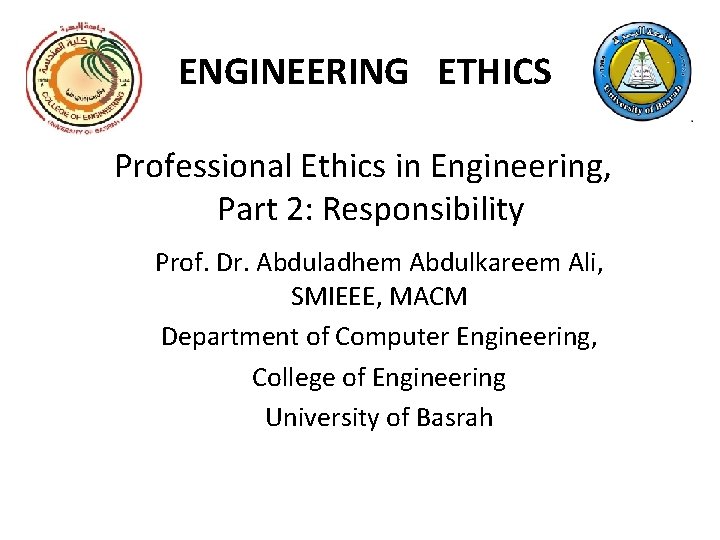 ENGINEERING ETHICS Professional Ethics in Engineering, Part 2: Responsibility Prof. Dr. Abduladhem Abdulkareem Ali,