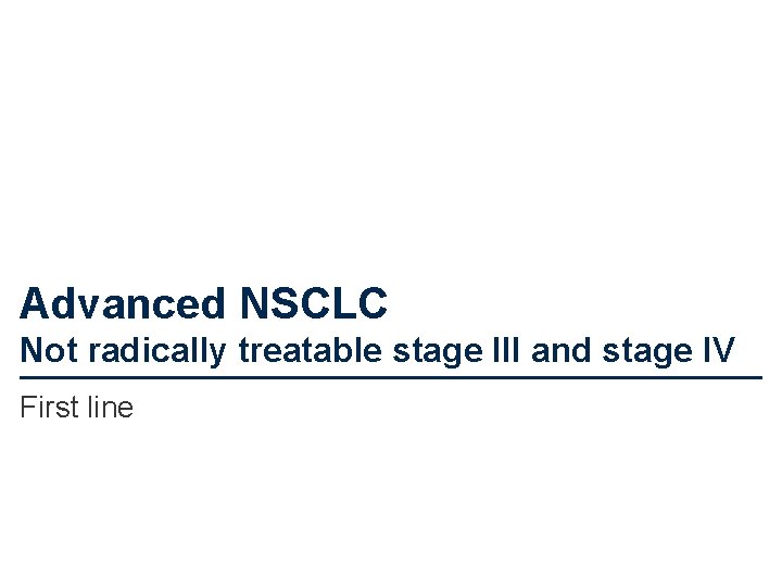 Advanced NSCLC Not radically treatable stage III and stage IV First line 